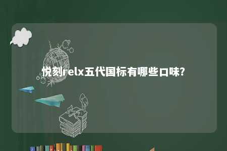 悦刻relx五代国标有哪些口味	？ 