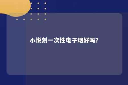 小悦刻一次性电子烟好吗？ 